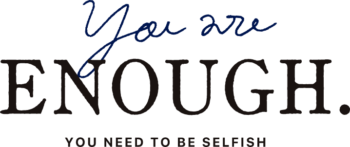 You are ENOUGH. YOU  NEED TO BE SELFISH
